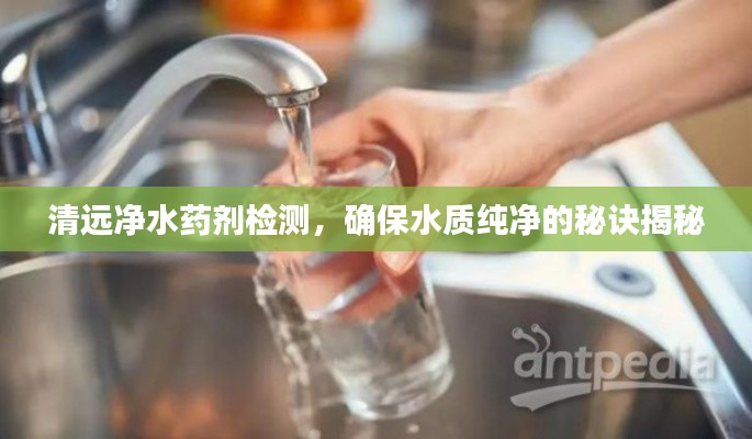 清遠(yuǎn)凈水藥劑檢測，確保水質(zhì)純凈的秘訣揭秘
