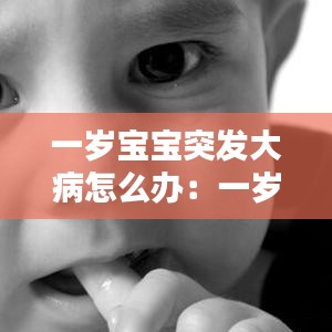 一歲寶寶突發(fā)大病怎么辦：一歲寶寶生病后愛(ài)哭鬧怎么辦 