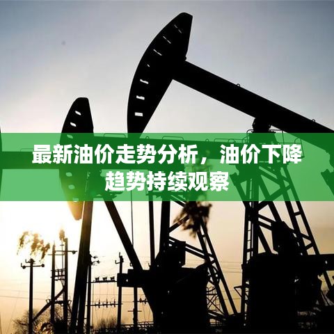 最新油價走勢分析，油價下降趨勢持續(xù)觀察