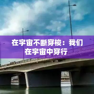 在宇宙不斷穿梭：我們?cè)谟钪嬷写┬?