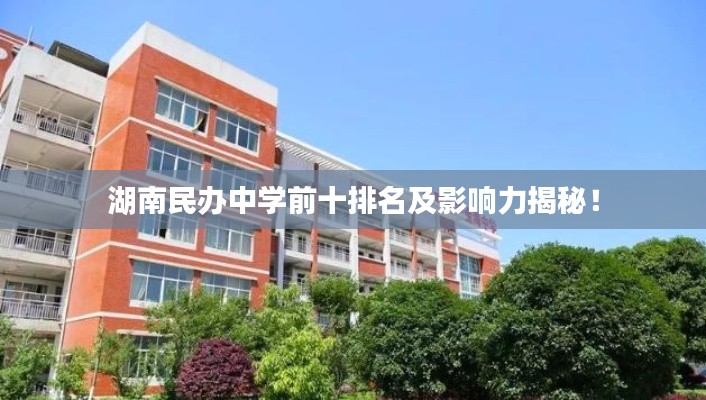 湖南民辦中學前十排名及影響力揭秘！