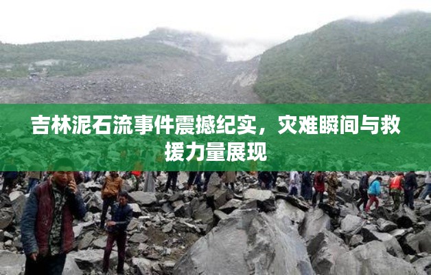 吉林泥石流事件震撼紀實，災難瞬間與救援力量展現