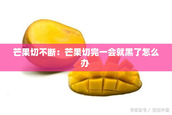 芒果切不斷：芒果切完一會就黑了怎么辦 