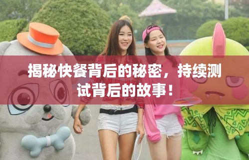 揭秘快餐背后的秘密，持續測試背后的故事！
