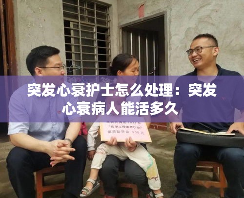 突發心衰護士怎么處理：突發心衰病人能活多久 