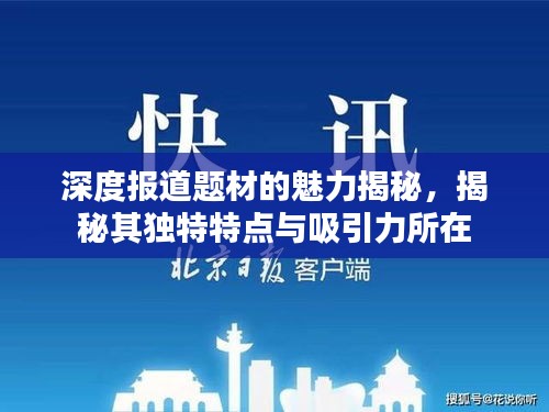 深度報道題材的魅力揭秘，揭秘其獨特特點與吸引力所在