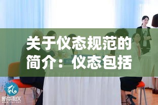 關(guān)于儀態(tài)規(guī)范的簡(jiǎn)介：儀態(tài)包括哪些內(nèi)容 