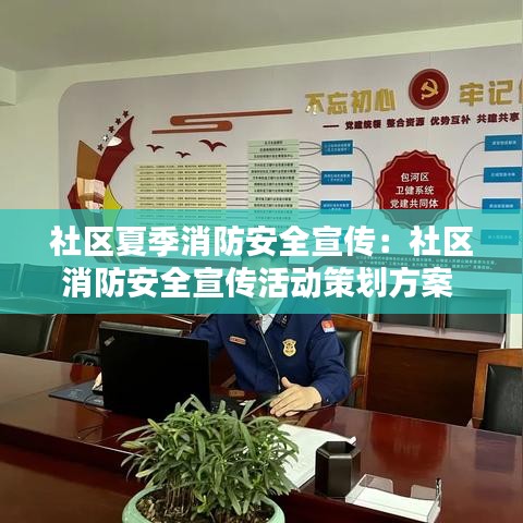 社區(qū)夏季消防安全宣傳：社區(qū)消防安全宣傳活動策劃方案 