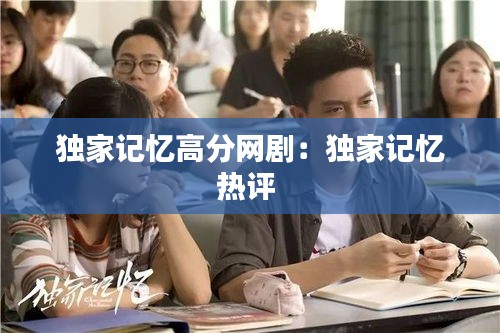 獨(dú)家記憶高分網(wǎng)劇：獨(dú)家記憶熱評(píng) 