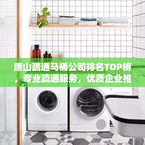 唐山疏通馬桶公司排名TOP榜，專業疏通服務，優質企業推薦