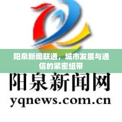 陽(yáng)泉新聞聯(lián)通，城市發(fā)展與通信的緊密紐帶