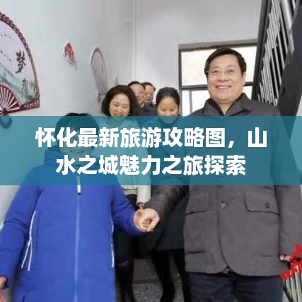 懷化最新旅游攻略圖，山水之城魅力之旅探索