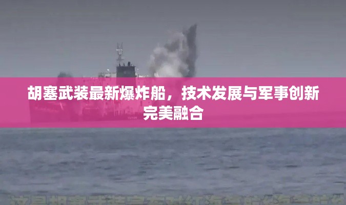 胡塞武裝最新爆炸船，技術(shù)發(fā)展與軍事創(chuàng)新完美融合