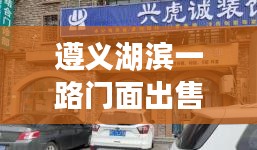 遵義湖濱一路門面出售最新信息，優(yōu)質(zhì)商鋪搶購(gòu)在即！