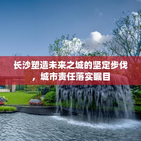 長沙塑造未來之城的堅定步伐，城市責任落實矚目