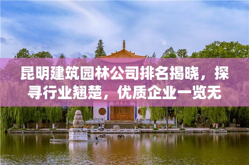 昆明建筑園林公司排名揭曉，探尋行業(yè)翹楚，優(yōu)質(zhì)企業(yè)一覽無(wú)余
