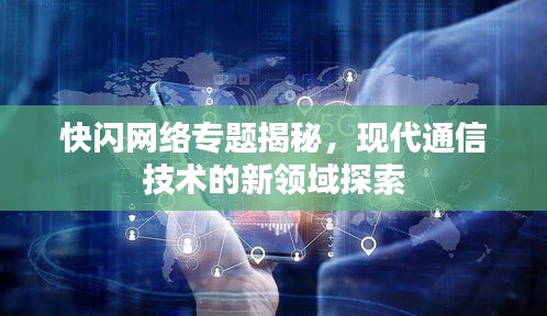 快閃網(wǎng)絡(luò)專題揭秘，現(xiàn)代通信技術(shù)的新領(lǐng)域探索