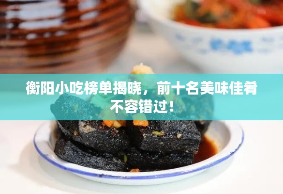 衡陽小吃榜單揭曉，前十名美味佳肴不容錯(cuò)過！