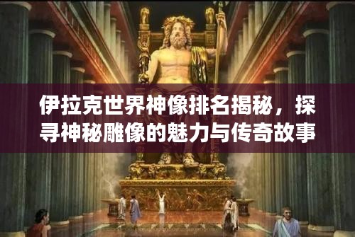 伊拉克世界神像排名揭秘，探尋神秘雕像的魅力與傳奇故事
