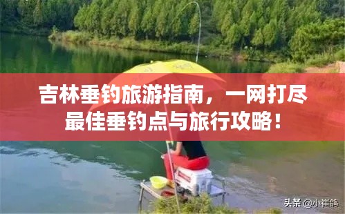 吉林垂釣旅游指南，一網(wǎng)打盡最佳垂釣點(diǎn)與旅行攻略！