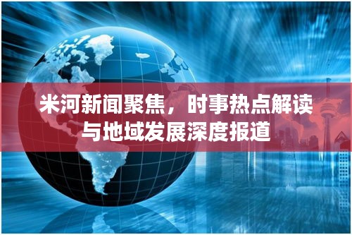 米河新聞聚焦，時事熱點解讀與地域發展深度報道