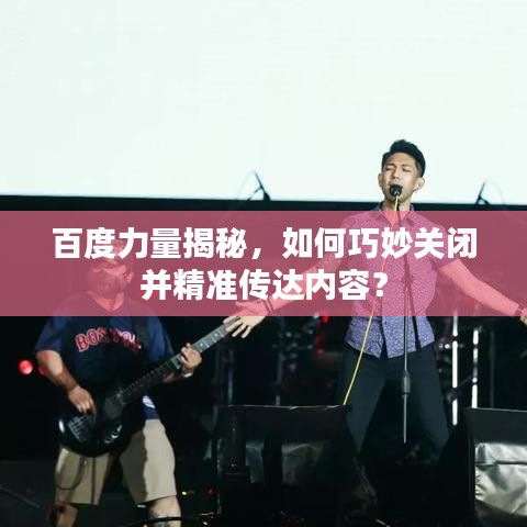 百度力量揭秘，如何巧妙關閉并精準傳達內容？
