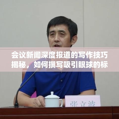 會議新聞深度報道的寫作技巧揭秘，如何撰寫吸引眼球的標題與高質量內容？