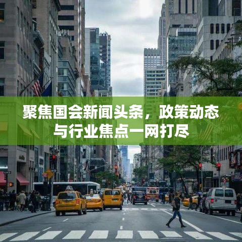 聚焦國會新聞頭條，政策動態與行業焦點一網打盡