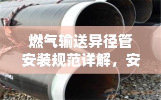 燃氣輸送異徑管安裝規范詳解，安全操作指南