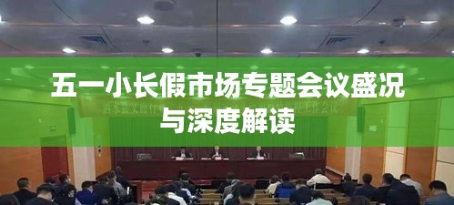 五一小長假市場專題會議盛況與深度解讀