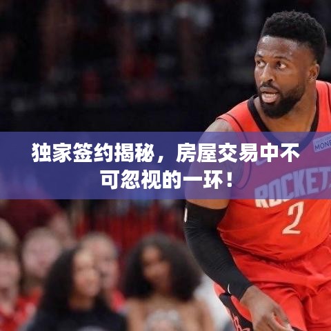 獨家簽約揭秘，房屋交易中不可忽視的一環！