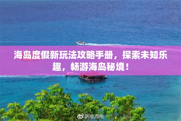海島度假新玩法攻略手冊(cè)，探索未知樂(lè)趣，暢游海島秘境！