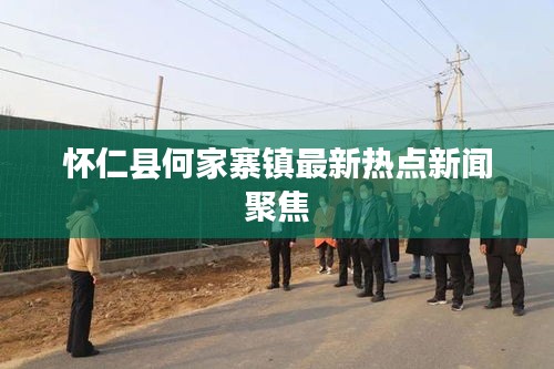 懷仁縣何家寨鎮(zhèn)最新熱點(diǎn)新聞聚焦