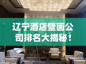 遼寧酒店壁畫公司排名大揭秘！專業(yè)團(tuán)隊(duì)打造藝術(shù)空間，酒店裝飾首選！