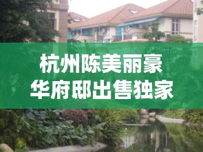 杭州陳美麗豪華府邸出售獨家內幕曝光