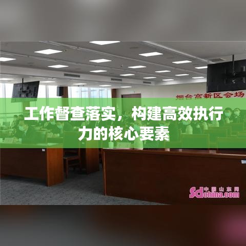 工作督查落實(shí)，構(gòu)建高效執(zhí)行力的核心要素