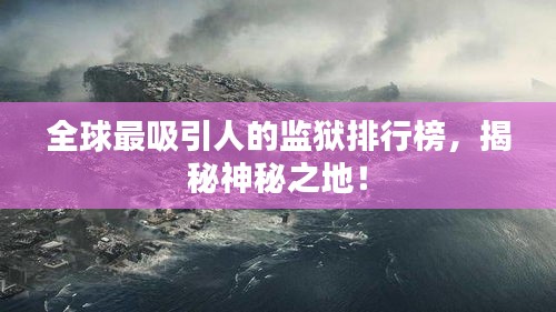 全球最吸引人的監獄排行榜，揭秘神秘之地！