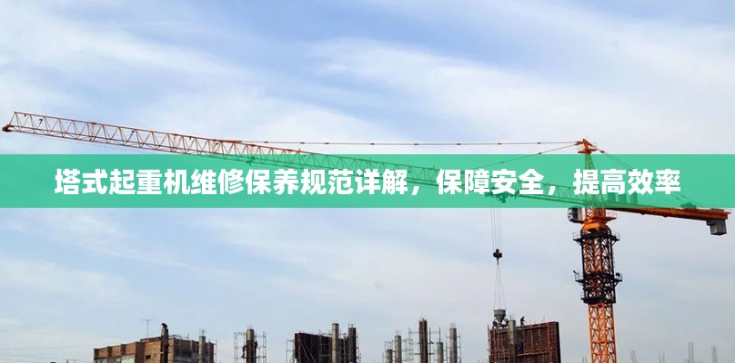 塔式起重機維修保養規范詳解，保障安全，提高效率