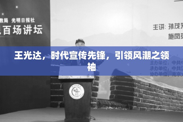 王光達(dá)，時代宣傳先鋒，引領(lǐng)風(fēng)潮之領(lǐng)袖