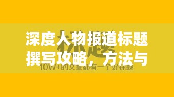 深度人物報道標題撰寫攻略，方法與技巧助你吸引眼球！