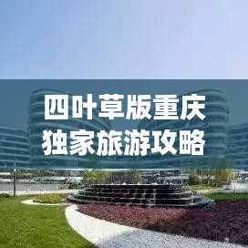 四葉草版重慶獨家旅游攻略，帶你玩轉(zhuǎn)山城魅力！