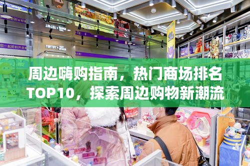 周邊嗨購指南，熱門商場(chǎng)排名TOP10，探索周邊購物新潮流