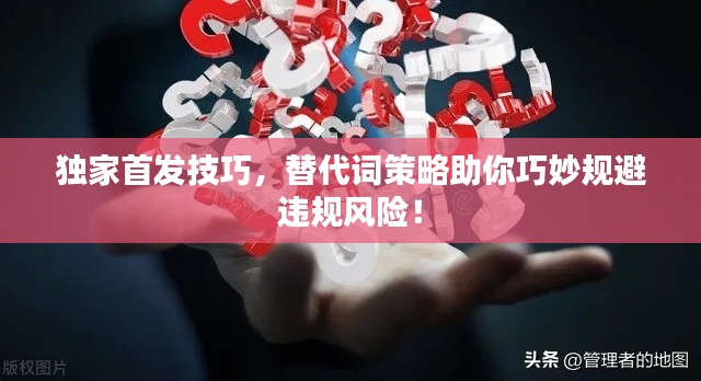 獨(dú)家首發(fā)技巧，替代詞策略助你巧妙規(guī)避違規(guī)風(fēng)險(xiǎn)！