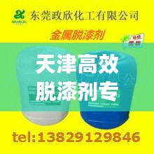 天津高效脫漆劑專業(yè)批發(fā)，品質(zhì)保障與全方位供應(yīng)