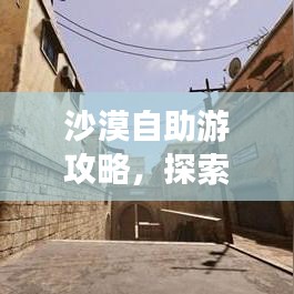 沙漠自助游攻略，探索未知，體驗(yàn)極致之旅！