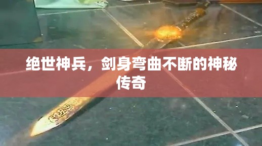 絕世神兵，劍身彎曲不斷的神秘傳奇