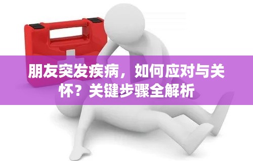 朋友突發疾病，如何應對與關懷？關鍵步驟全解析