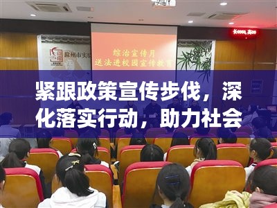 緊跟政策宣傳步伐，深化落實行動，助力社會和諧發展