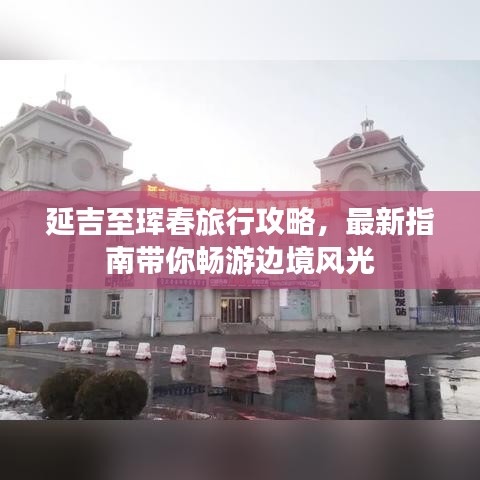 延吉至琿春旅行攻略，最新指南帶你暢游邊境風光