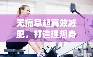 無(wú)痛早起高效減肥，打造理想身材的秘密武器！